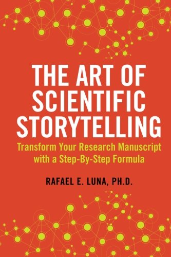 The Art of Scientific Storytelling: Transform Your Research Manuscript using a Step-by-Step Formula Business & Technology