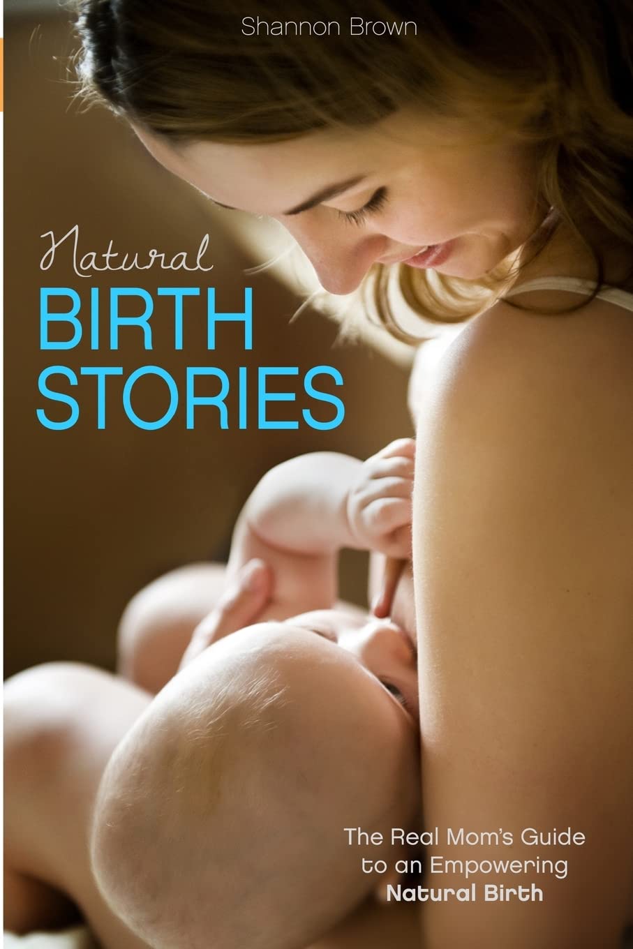 Natural Birth Stories: The Real Mom's Guide to an Empowering Natural Birth Parents & Children