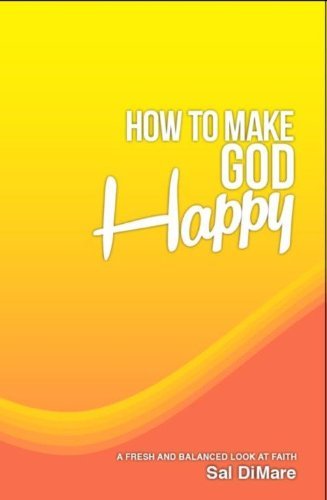 How to Make God Happy: A Fresh and Balanced Look At Faith by Sal DiMare (2013-08-01) Books