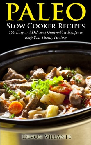 Paleo Slow Cooker Recipes: 100 Easy and Delicious Gluten-Free Recipes to Keep Your Family Healthy Cooking & Enjoying