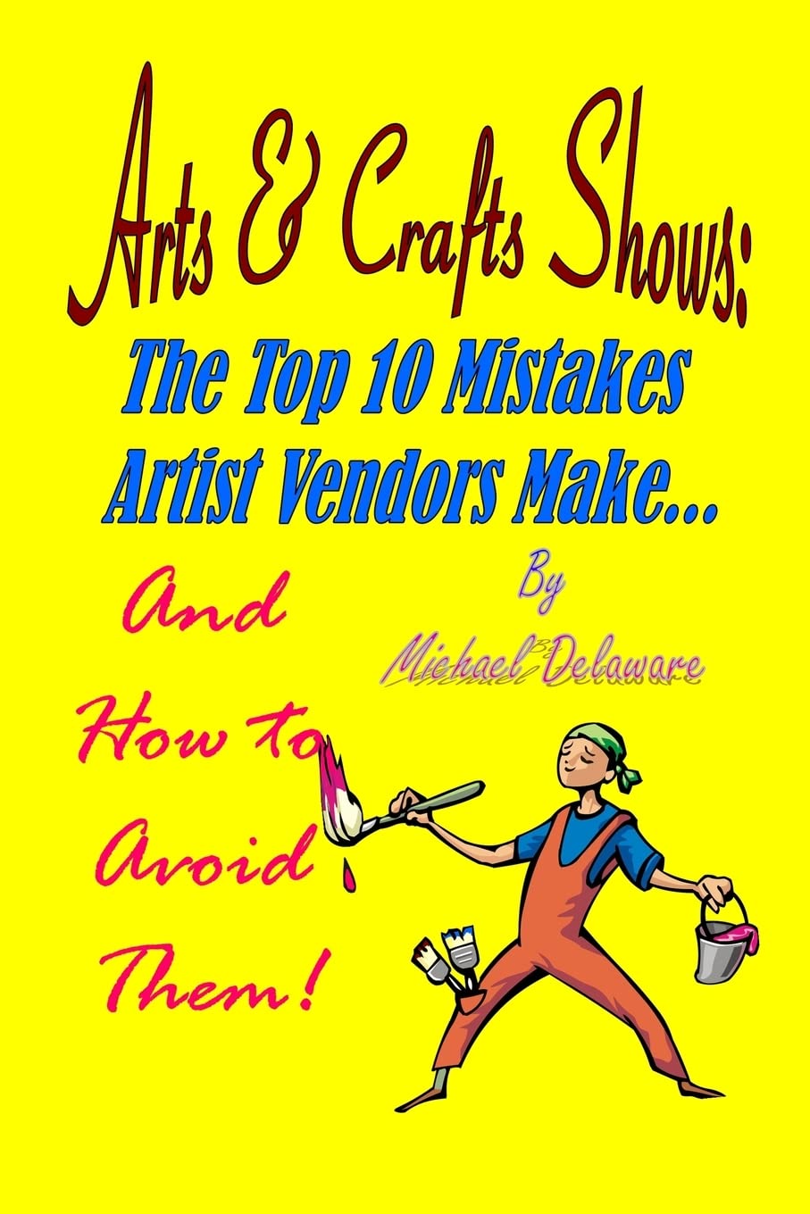 Arts & Crafts Shows: The Top 10 Mistakes Artist Vendors Make... And How to Avoid Them! Business, Finance & Career