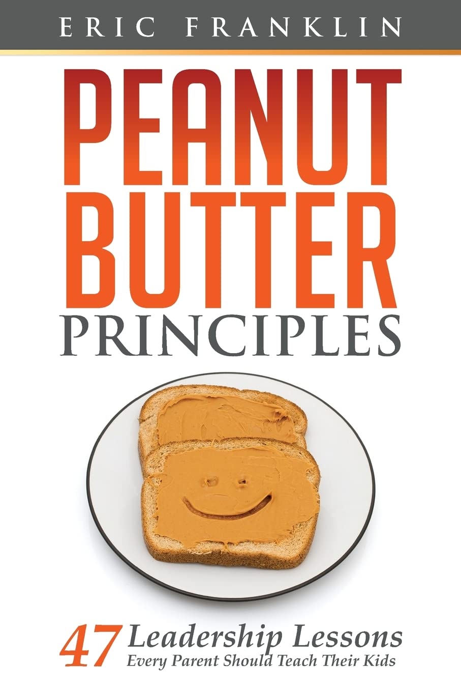 Peanut Butter Principles: 47 Leadership Lessons Every Parent Should Teach Their Kids Parents & Children