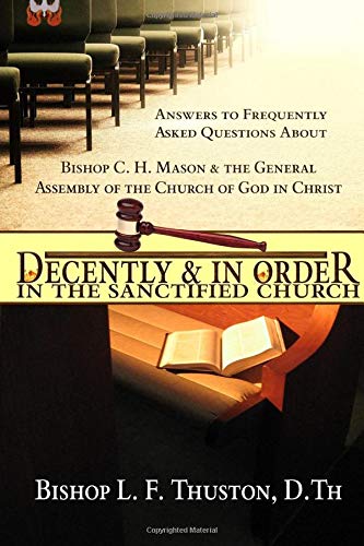 Decently & In Order In The Sanctified Church: Answers to Frequently Asked Questions About Bishop C. H. Mason & The General Assembly of the Church of God In Christ Religion & Esotericism