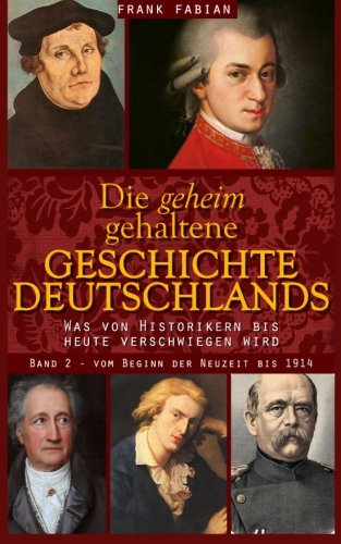 Die geheim gehaltene Geschichte Deutschlands: Band 2 - Vom Beginn der Neuzeit bis 1914 Politics & History