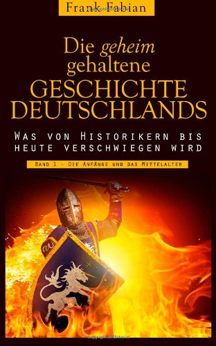 Die geheim gehaltene Geschichte Deutschlands: Band 1 - Die Anfänge und das Mittelalter Politics & History