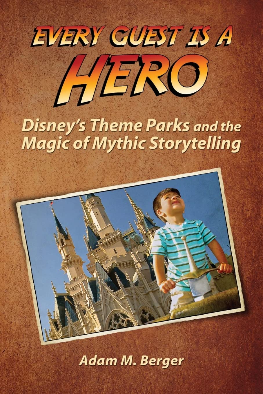 Every Guest is a Hero: Disney's Theme Parks and the Magic of Mythic Storytelling Travel Guides