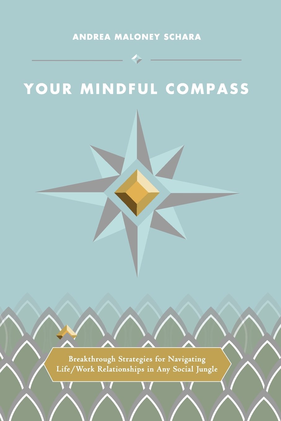 Your Mindful Compass: Breakthrough Strategies For Navigating Life/Work Relationships In Any Social Jungle Lifestyle