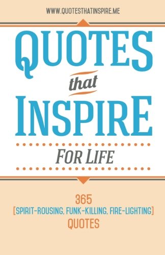 Quotes That Inspire For Life: 365 Spirit-Rousing, Funk-Killing, Fire-Lighting Quotes General education