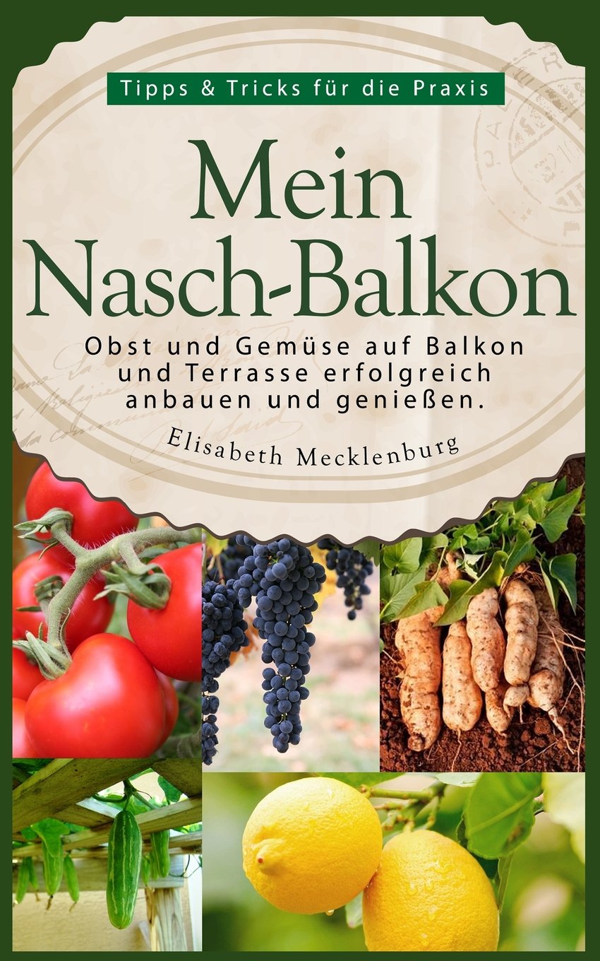 Mein Nasch-Balkon - Obst und Gemüse auf Balkon und Terrasse erfolgreich anbauen und genießen: Tipps & Tricks für die Praxis Garden & Plants