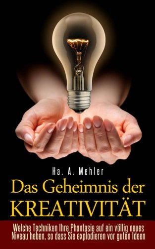 Das Geheimnis der Kreativität - Welche Techniken Ihre Phantasie auf ein völlig neues Niveau heben, so dass Sie explodieren vor guten Ideen Lifestyle