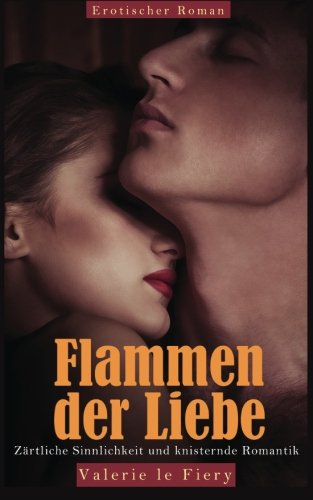 Flammen der Liebe - Zärtliche Sinnlichkeit und knisternde Romantik Eroticism