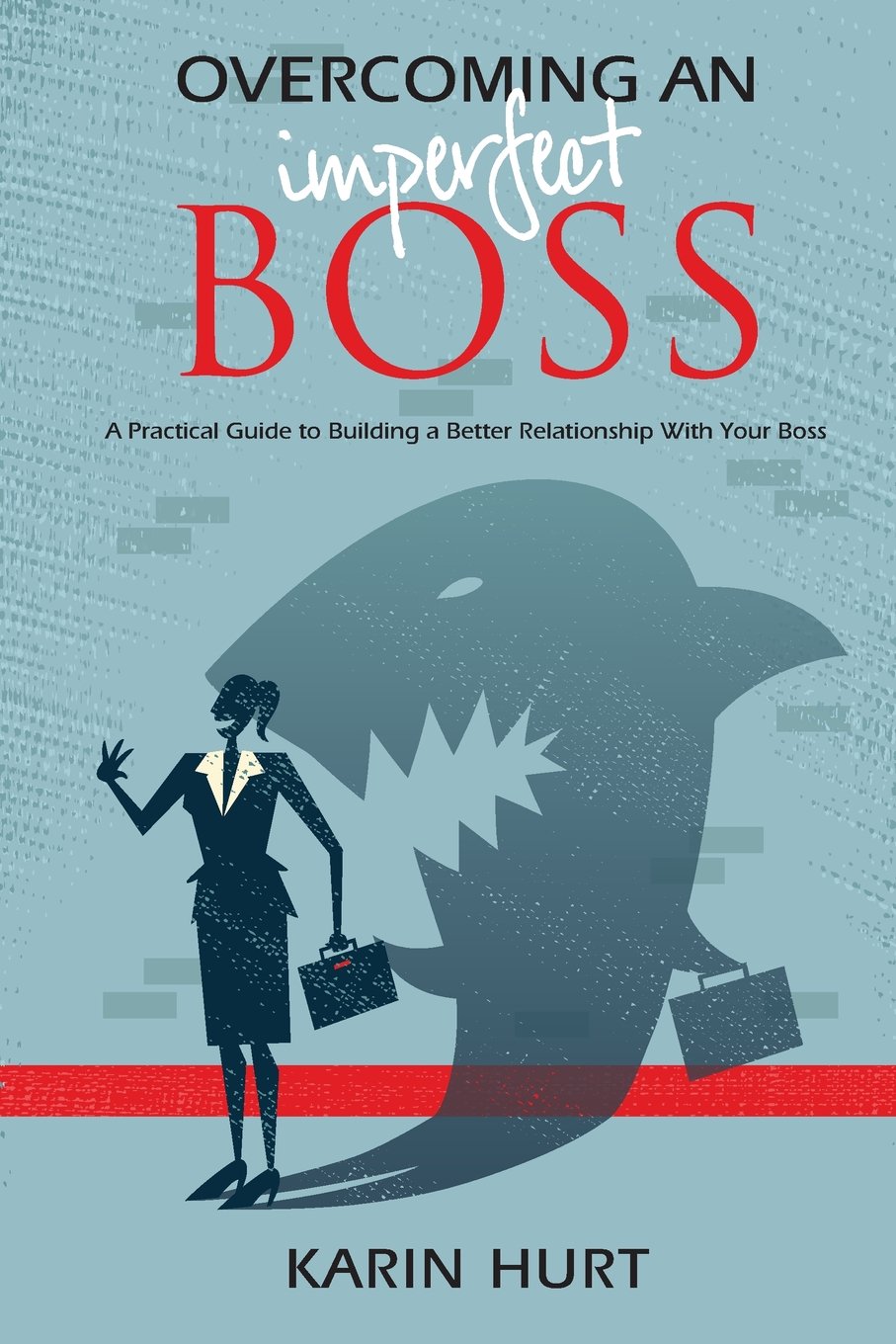 Overcoming an Imperfect Boss: A Practical Guide to Building a Better Relationship With Your Boss Business, Finance & Career