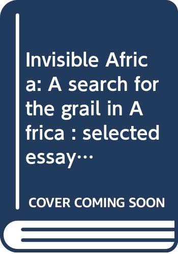 Invisible Africa: A search for the grail in Africa : selected essays book