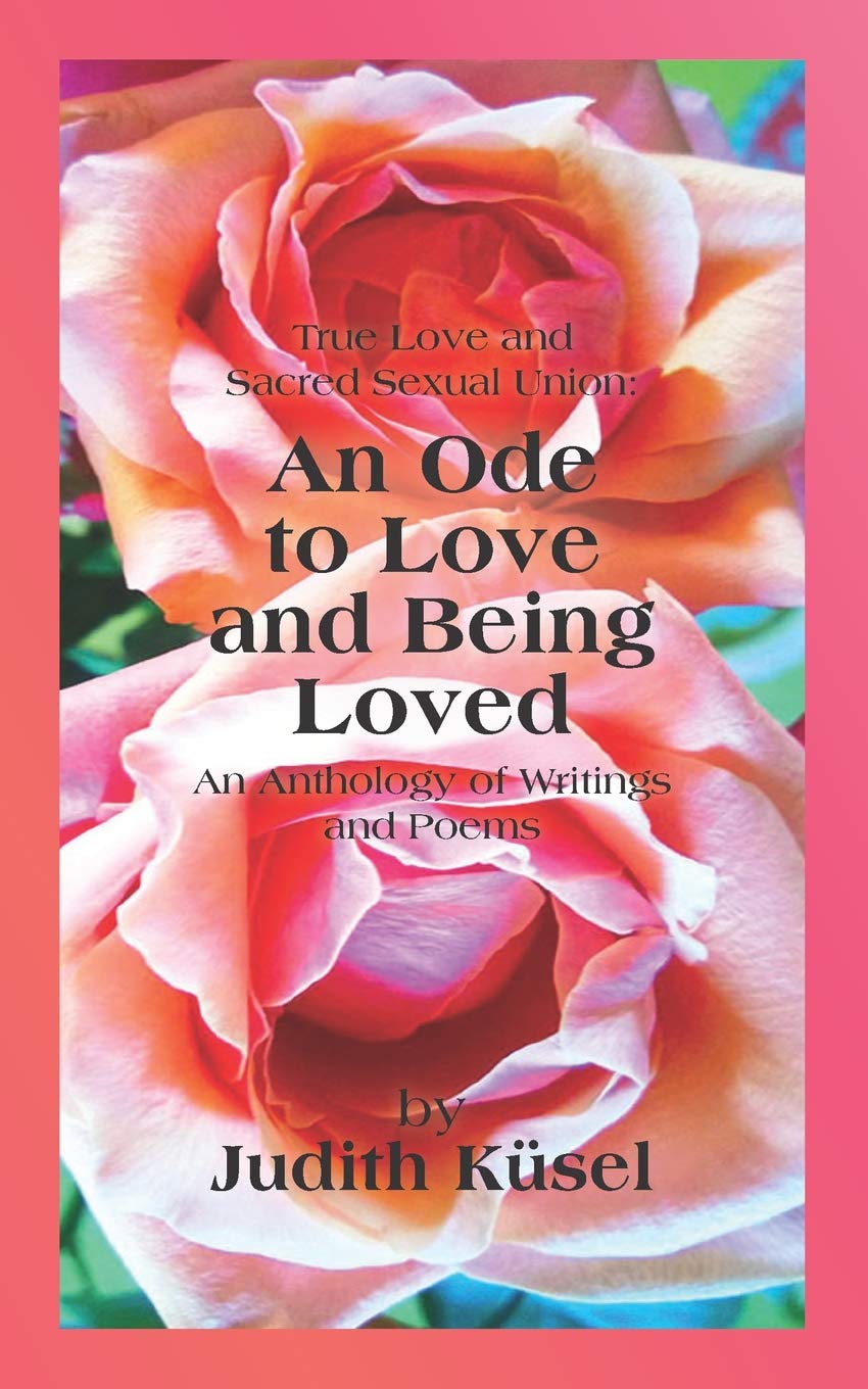 True Love and Sacred Sexual Union: An Ode to Love and Being Loved: An Anthology of Writings and Poems Self-help