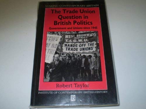 The Trade Union Question in British Politics: Government and Unions Since 1945: Government and the Unions Since 1945 (Making Contemporary Britain) Politics & History
