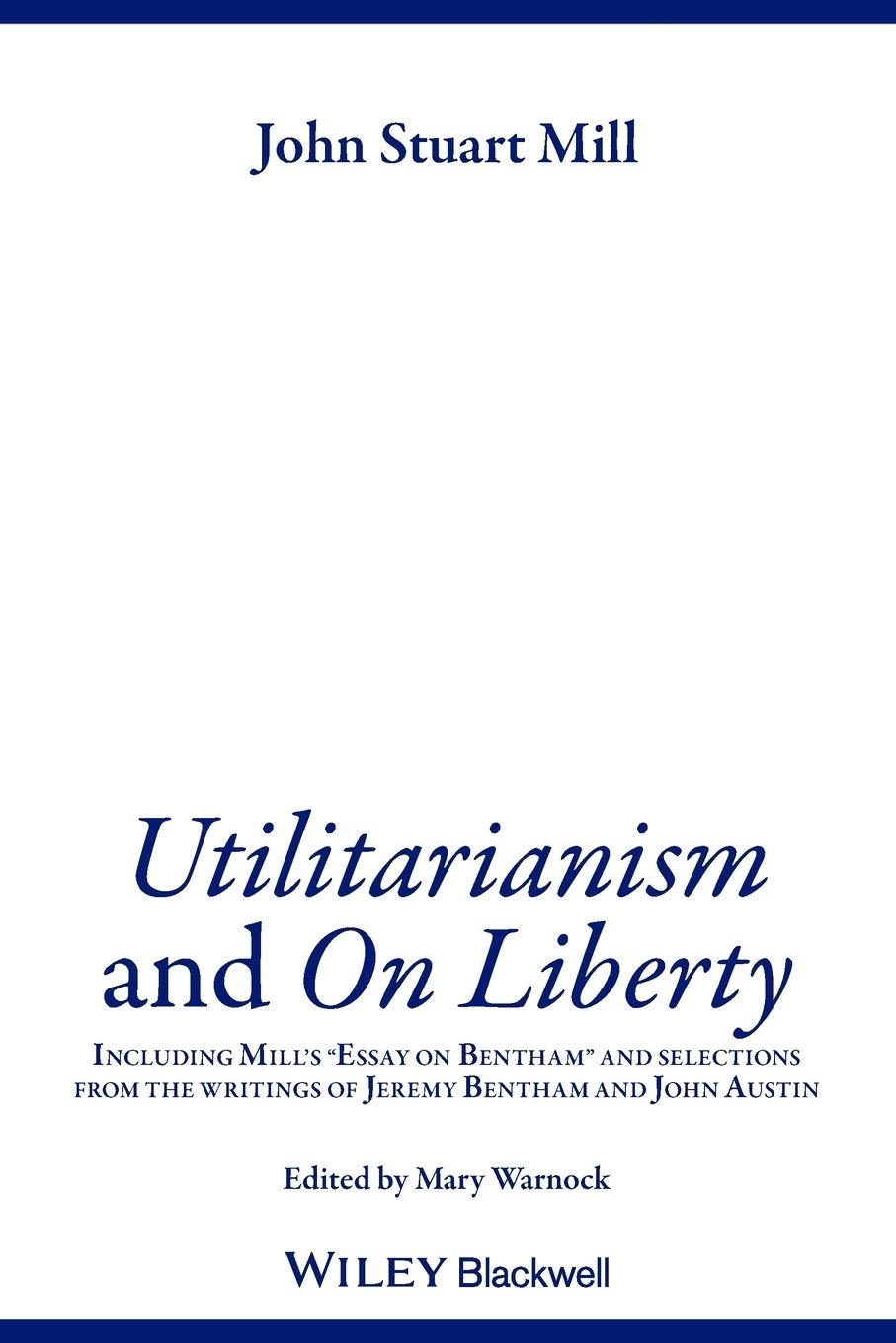Utilitarianism and On Liberty: Including Mill's 'Essay on Bentham' and Selections from the Writings of Jeremy Bentham and John Austin Philosophy