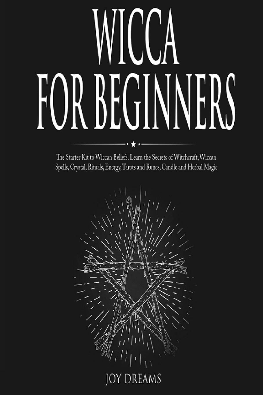 Wicca for Beginners: The Starter Kit to Wiccan Beliefs. Learn the Secrets of Witchcraft, Wiccan Spells, Crystal, Rituals, Energy, Tarots and Runes, Candle and Herbal Magic book