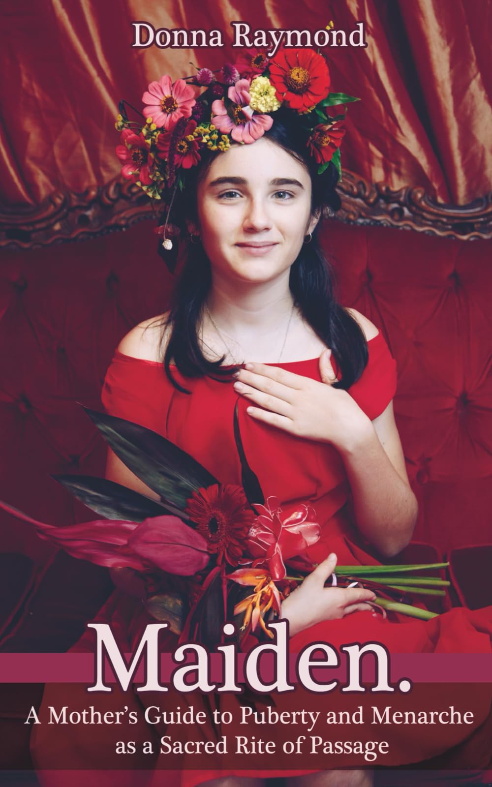 Maiden: A Mother's Guide to Puberty and Menarche as a Sacred Rite of Passage book
