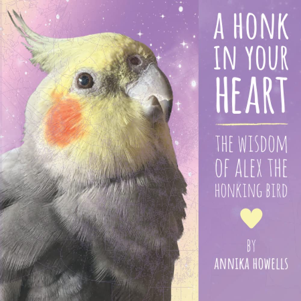 A Honk In Your Heart: The Wisdom of Alex the Honking Bird Pets