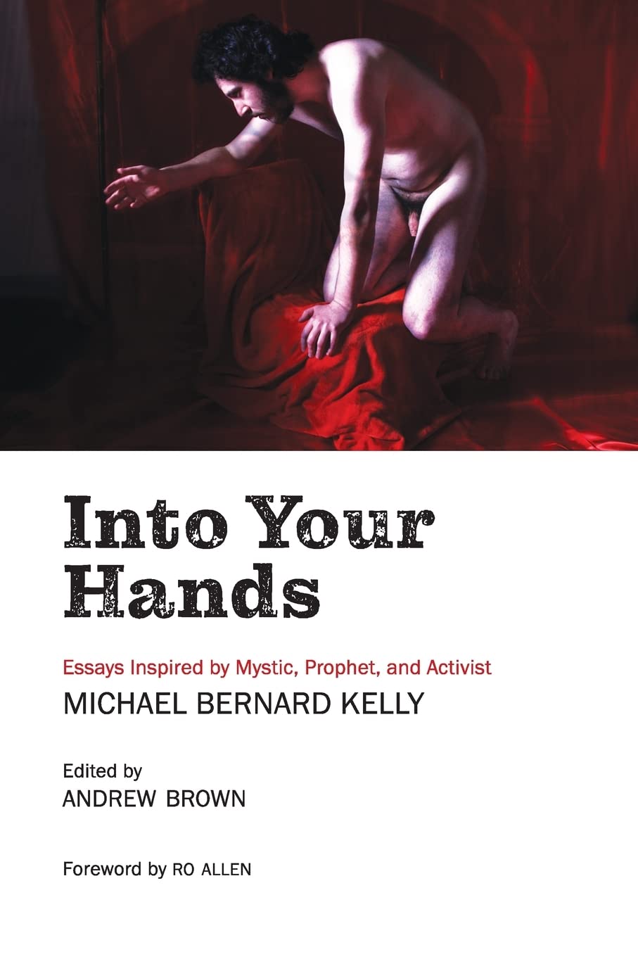 Into Your Hands: Essays Inspired by Mystic, Prophet, and Activist Michael Bernard Kelly Books