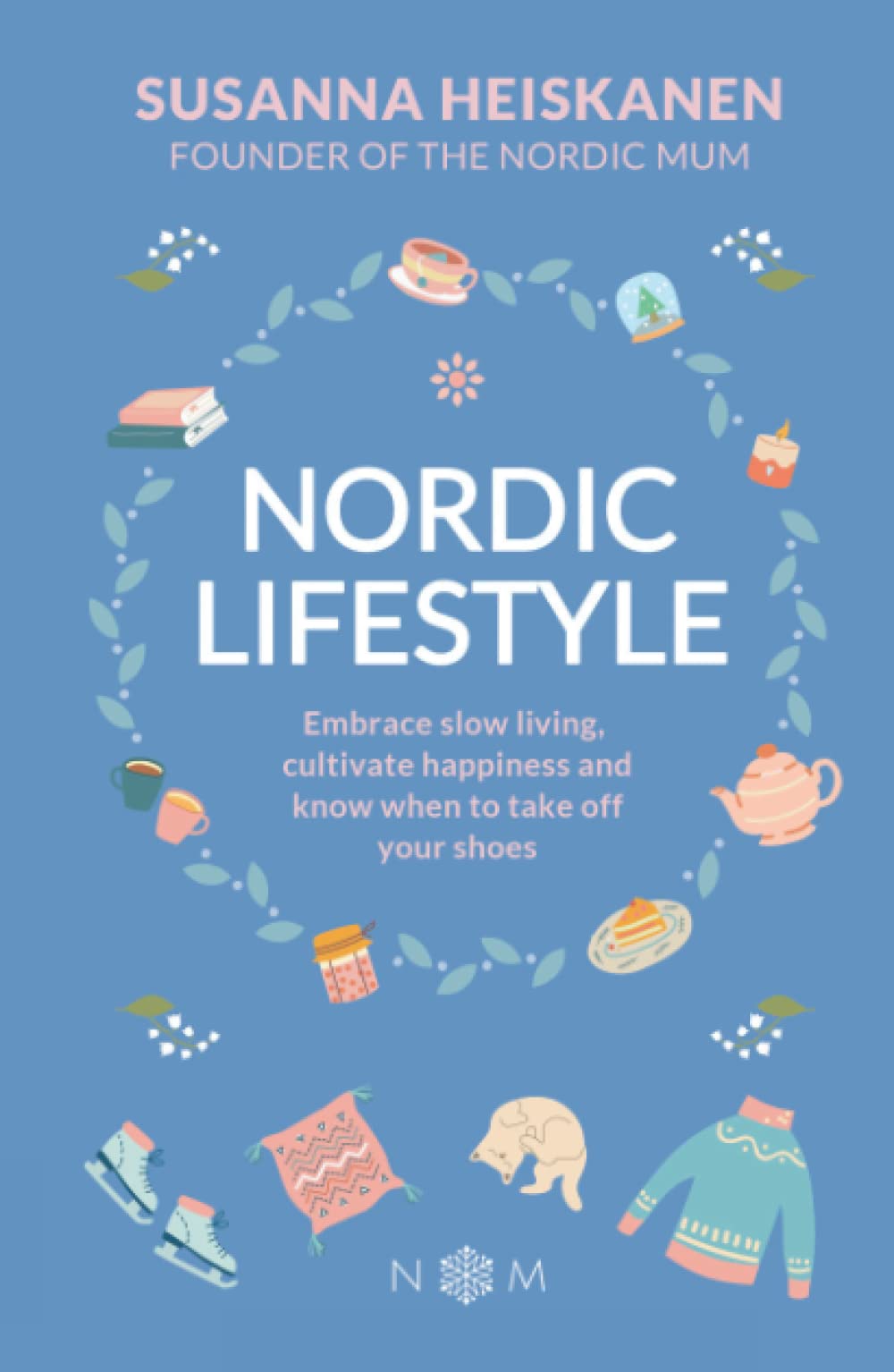 Nordic Lifestyle: Embrace Slow Living, Cutivate Happiness and Know When to Take Off Your Shoes: Embrace Slow Living, Cultivate Happiness and Know When to Take Off Your Shoes (Nordic Series) International