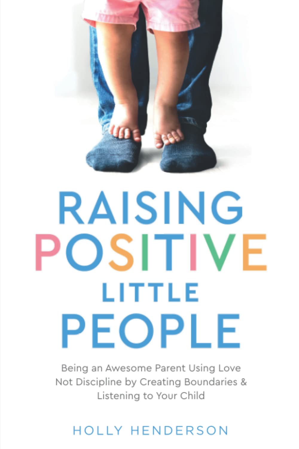 Raising Positive Little People: Being an Awesome Parent Using Love Not Discipline by Creating Boundaries & Listening to Your Child Parents & Children