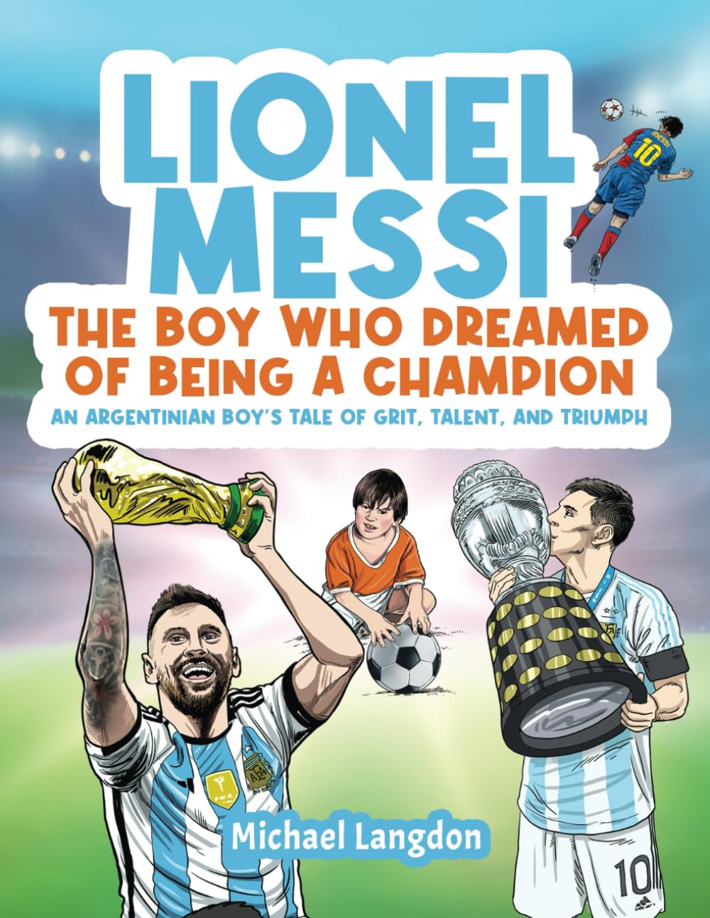 LIONEL MESSI: THE BOY WHO DREAMED OF BEING A CHAMPION: AN ARGENTINIAN BOY'S TALE OF GRIT, TALENT AND TRIUMPH Leisure & Fun
