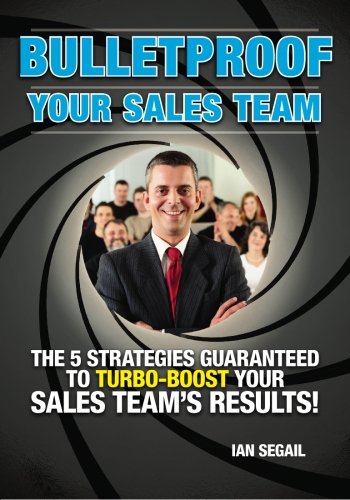 Bulletproof Your Sales Team: The 5 Strategies Guaranteed to Turbo-boost Your Sales Team's Results! Self-help