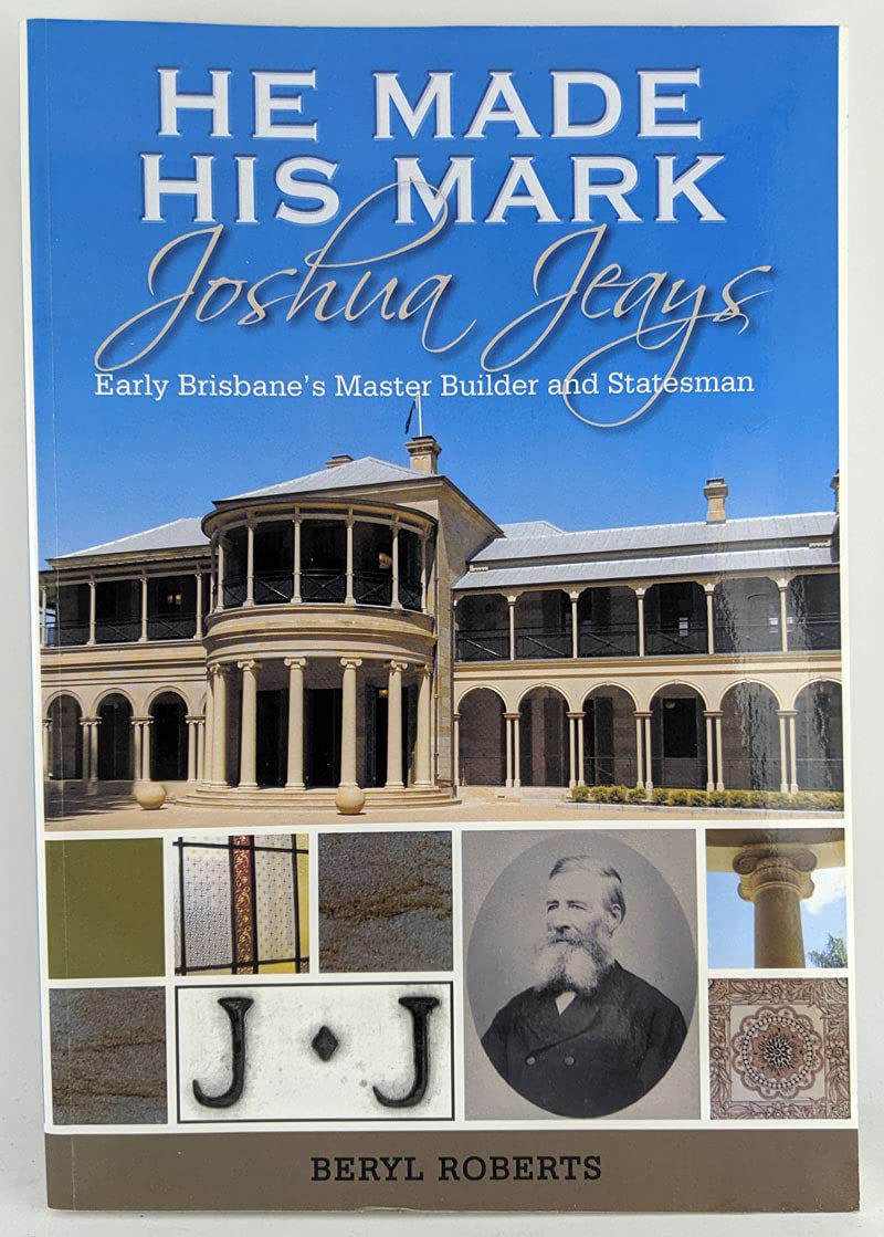 He Made His Mark: Joshua Jeays: Early Brisbane's Master Builder and Statesman Memories