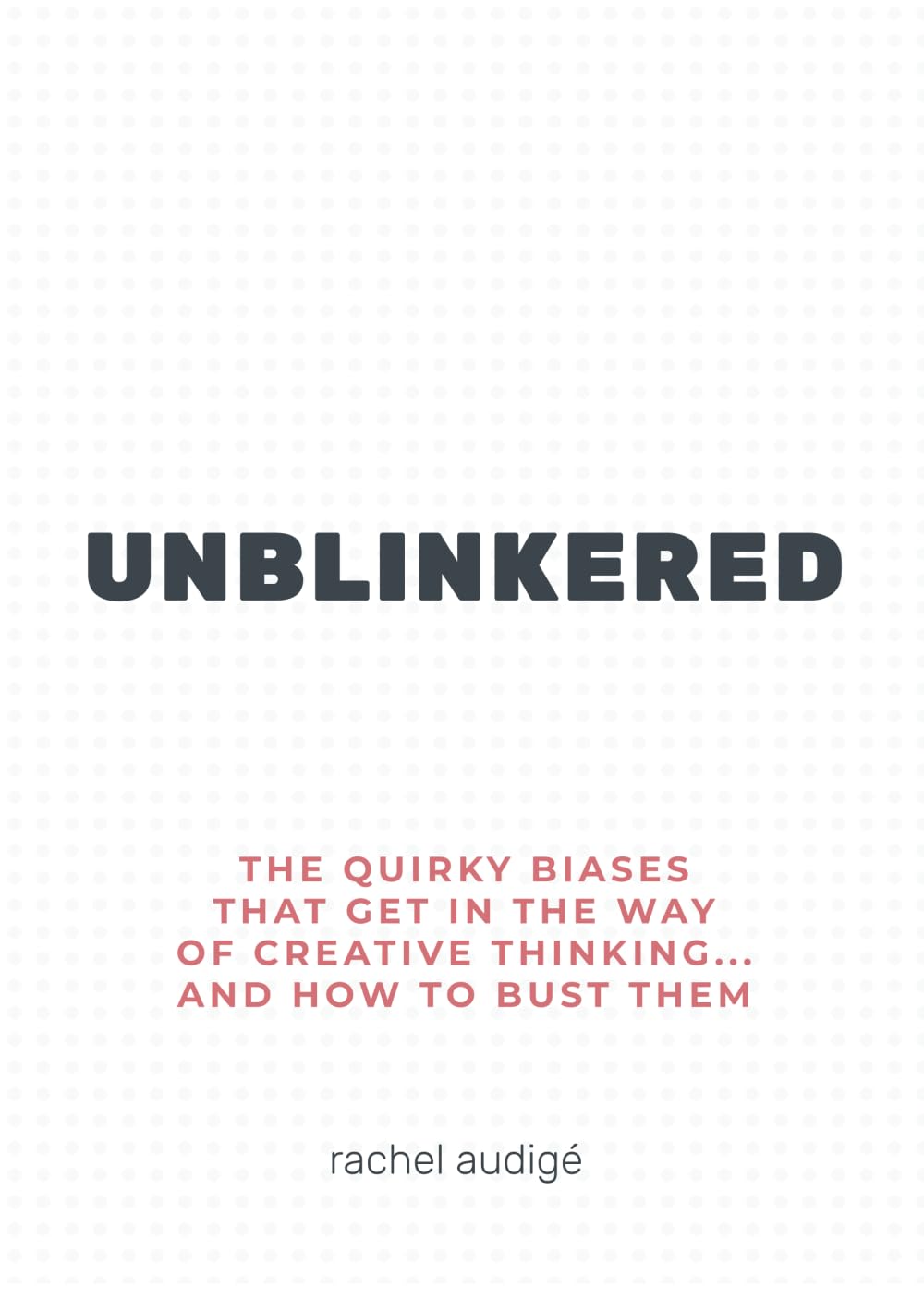 UNBLINKERED: The quirky biases that get in the way of creative thinking...and how to bust them book