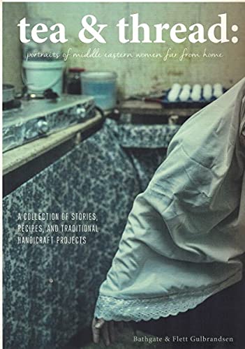 Tea & Thread: Portraits of Middle Eastern Women Far From Home: A collection of stories, recipes, and traditional handicraft projects Books