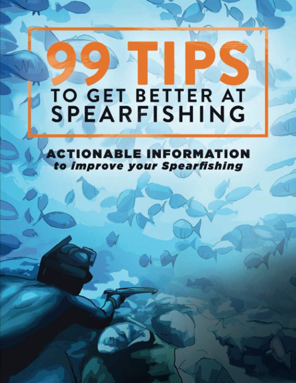 99 Tips to Get Better at Spearfishing: Actionable information to improve your spearfishing Leisure & Fun