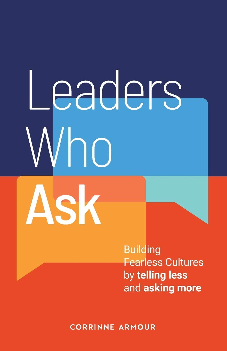 Leaders Who Ask: Building Fearless Cultures by telling less and asking more Law
