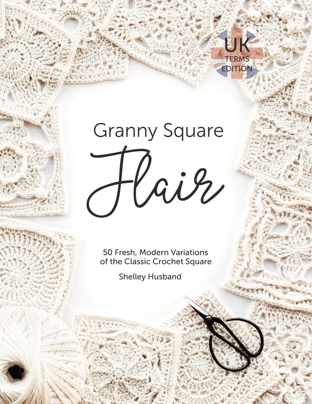 Granny Square Flair UK Terms Edition: 50 Fresh, Modern Variations of the Classic Crochet Square Hobbies & Crafts