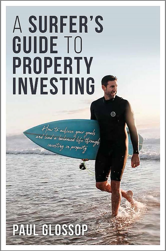 A Surfer's Guide to Property Investing: How to Achieve Your Financial Goals and Lead Your Best Life Through Investing in Property Business & Technology
