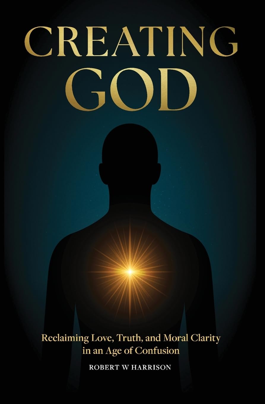 Creating God - Reclaiming Love, Truth, and Moral Clarity in an Age of Confusion Self-help