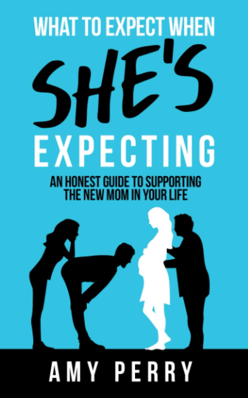 What To Expect When She's Expecting: An Honest Guide To Supporting The New Mom In Your Life book