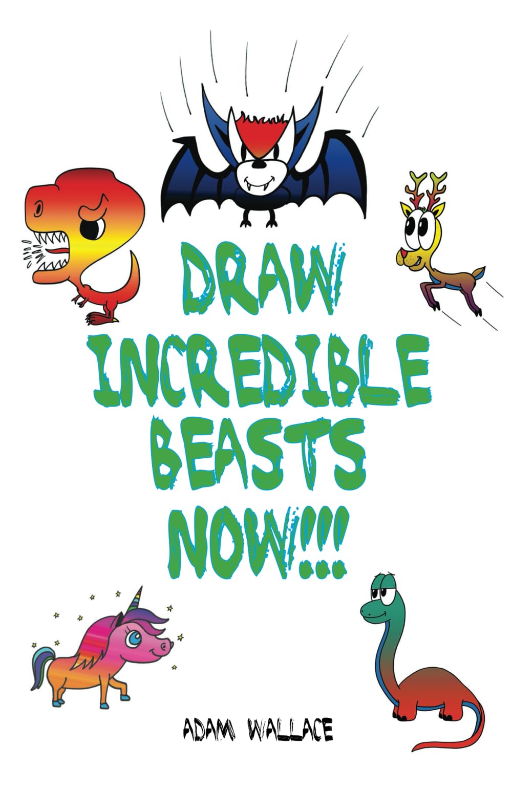 Draw Incredible Beasts NOW! (How to Draw Cartoons Adam Wallace Style) Non-fiction