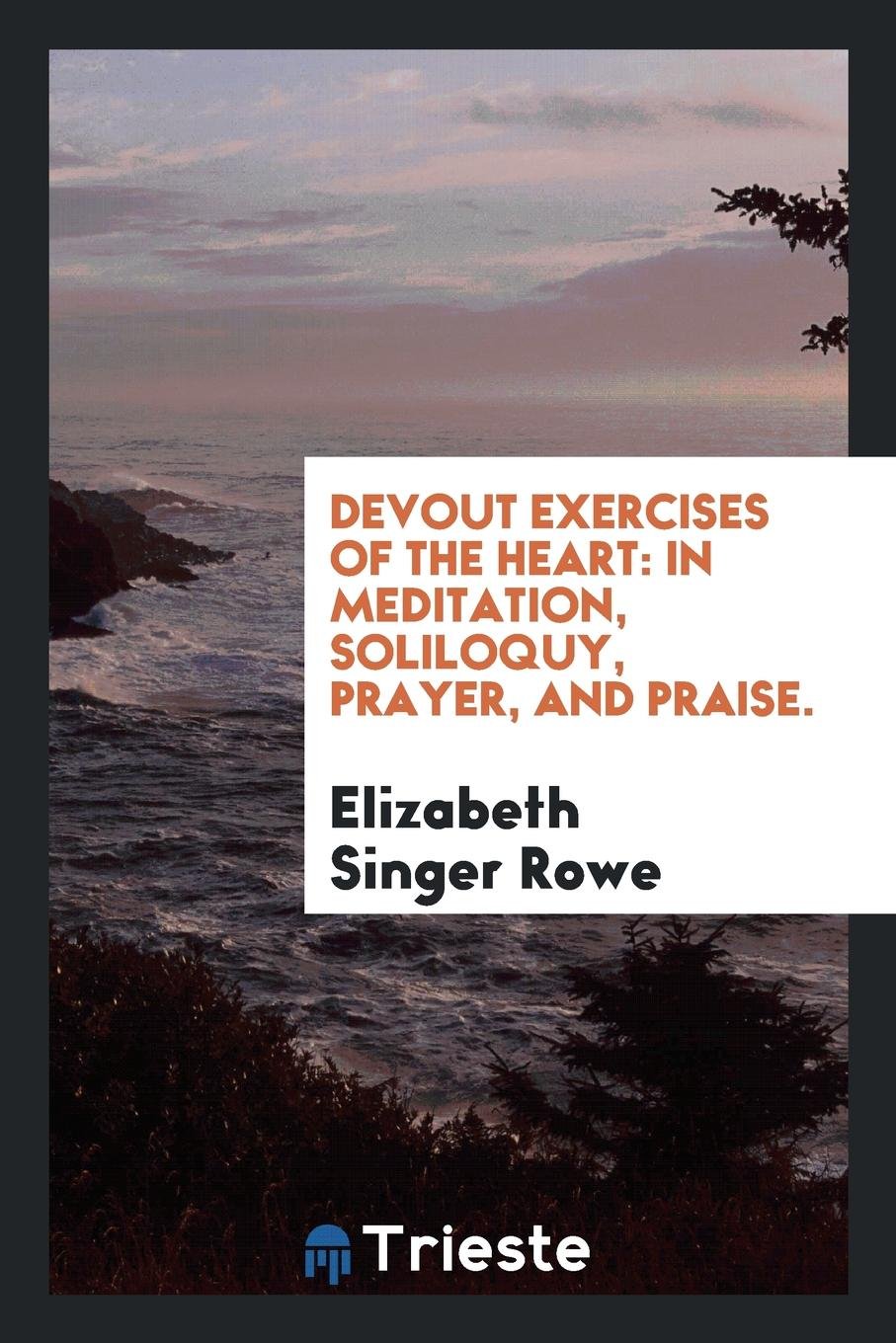 Devout Exercises of the Heart: In Meditation, Soliloquy, Prayer, and Praise. Politics & History