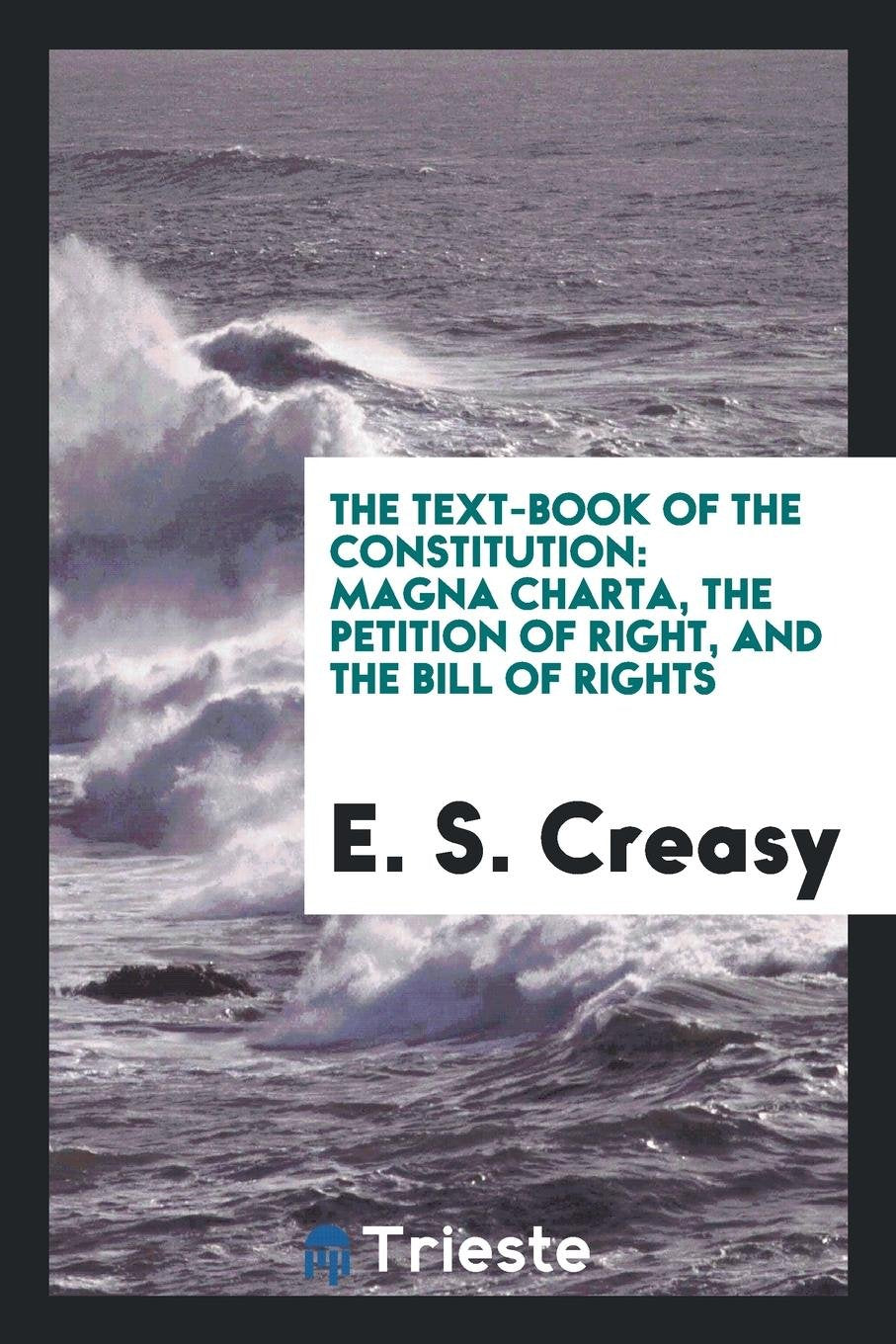 The Text-Book of the Constitution: Magna Charta, the Petition of Right, and the Bill of Rights ... Law