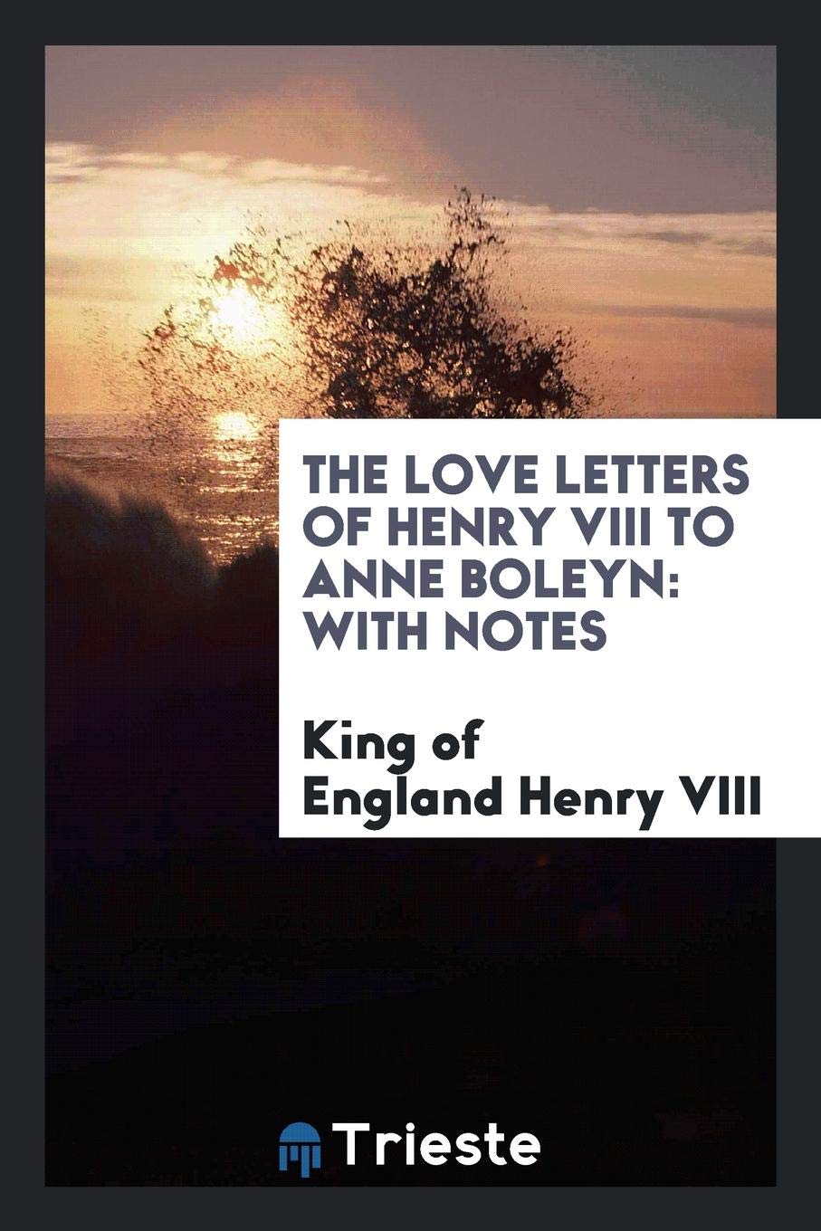 The Love Letters of Henry VIII to Anne Boleyn: With Notes Politics & History