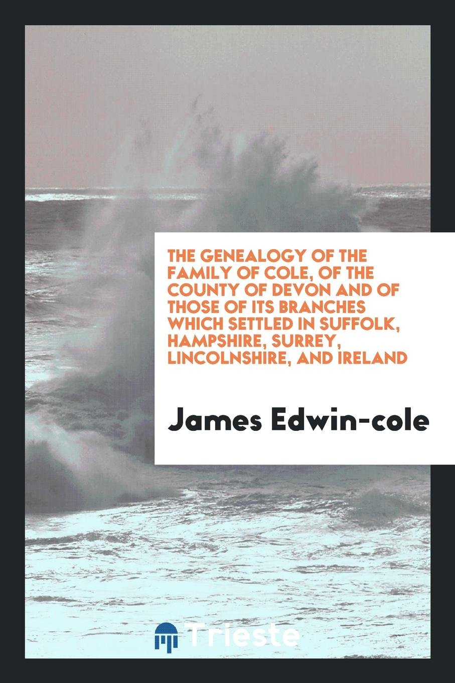 The Genealogy of the Family of Cole, of the County of Devon: Of the County of Devon, and of ... Leisure, Home & Garden