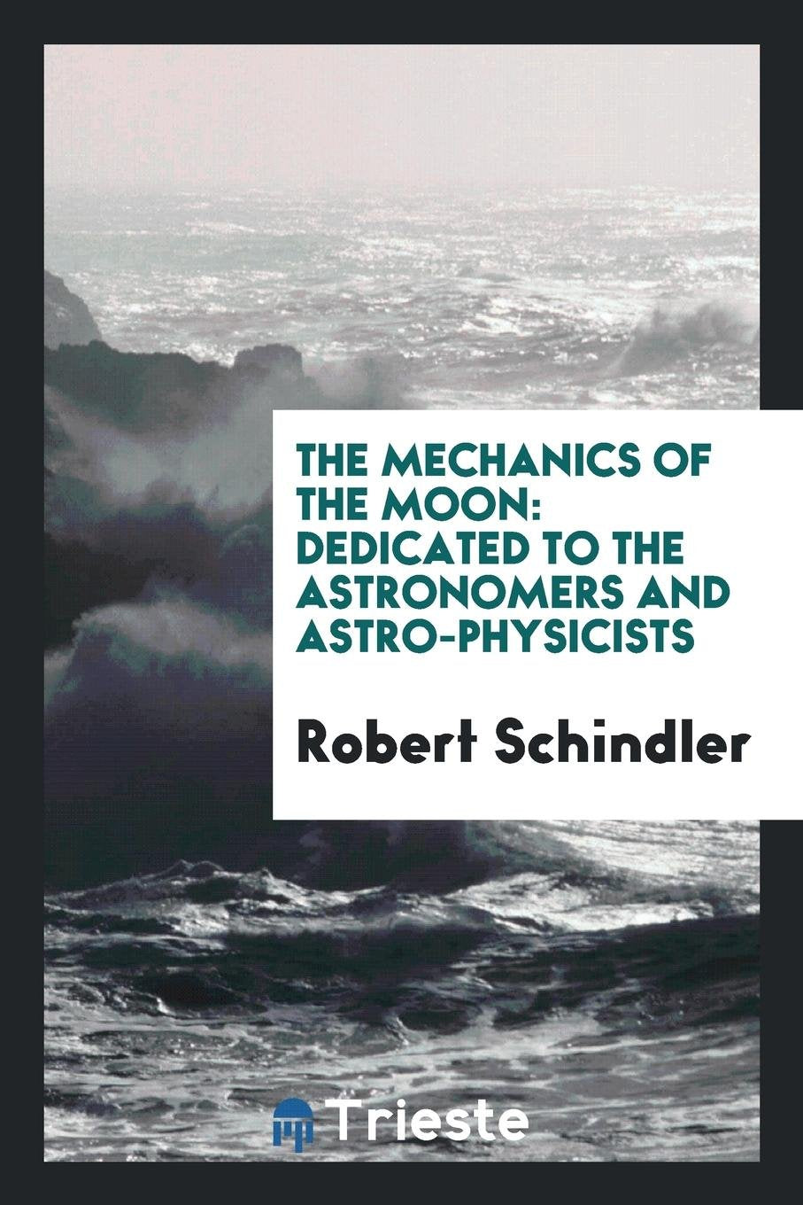The Mechanics of the Moon: Dedicated to the Astronomers and Astrophysicists Business & Technology