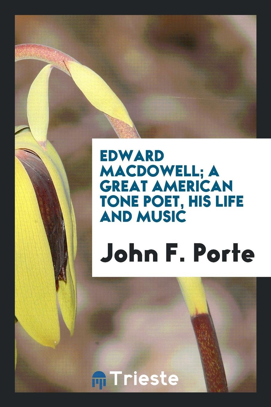 Edward Macdowell; A Great American Tone Poet, His Life and Music Poetry
