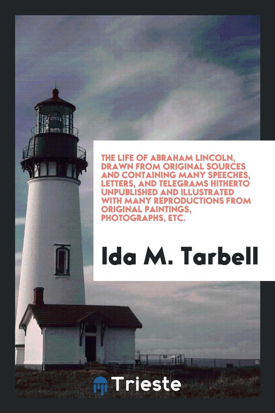 The Life of Abraham Lincoln, Drawn from Original Sources and Containing Many Speeches, Letters, and Telegrams Hitherto Unpublished and Illustrated ... from Original Paintings, Photographs, Etc Politics & History