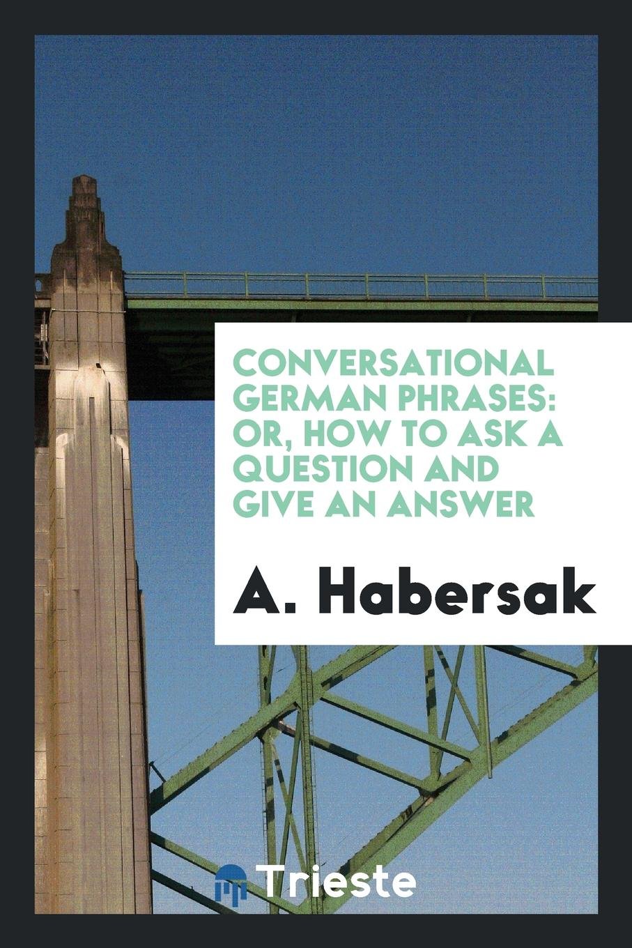 Conversational German Phrases: Or, How to Ask a Question and Give an Answer Politics & History