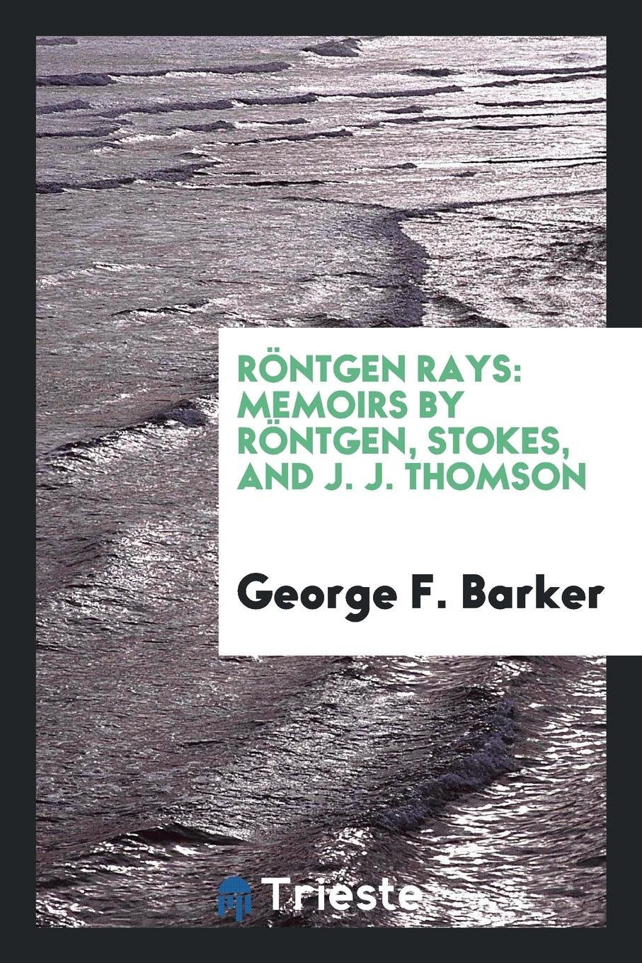 R ntgen Rays: Memoirs by R ntgen, Stokes, and J. J. Thomson Memories