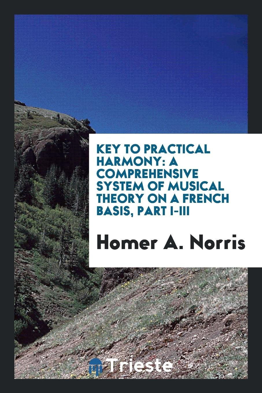 Key to Practical Harmony: A Comprehensive System of Musical Theory on a ... Arts & Music