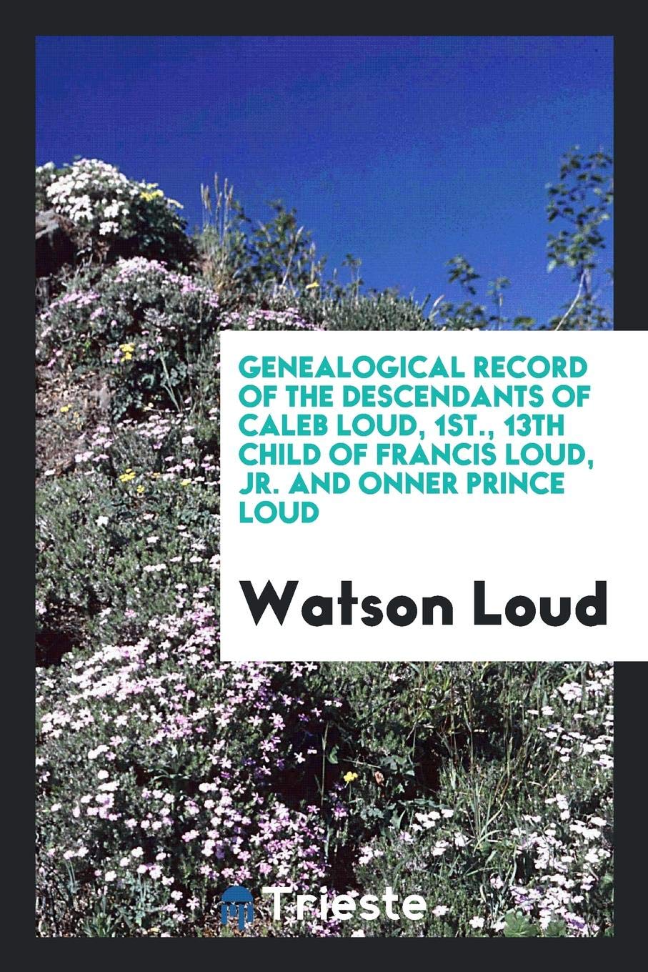 Genealogical Record of the Descendants of Caleb Loud, 1st., 13th Child of Francis Loud, Jr. and ... Leisure, Home & Garden