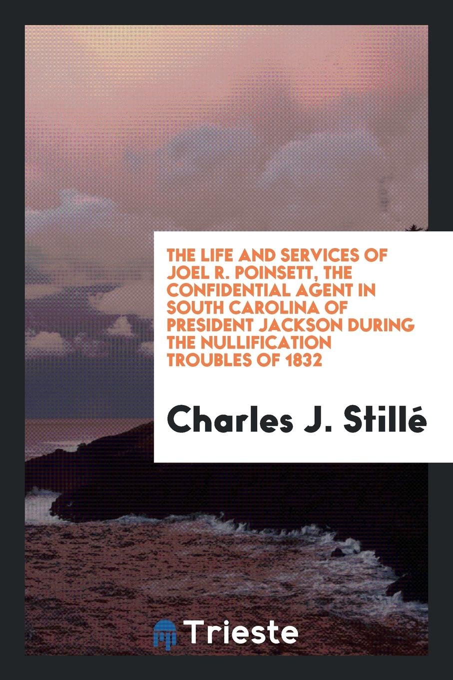 The Life and Services of Joel R. Poinsett, the Confidential Agent in South Carolina of President ... Memories